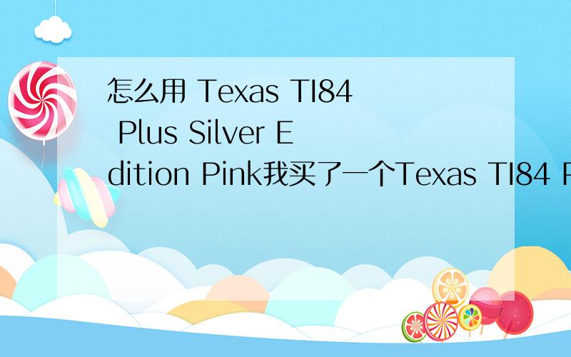 怎么用 Texas TI84 Plus Silver Edition Pink我买了一个Texas TI84 Plus Silver Edition Pink,尽管有说明书,但是很薄,上面也只是叫我一些很简单的东西.我想问的是具体怎么用这个东西算lim,也就是怎么算极限?