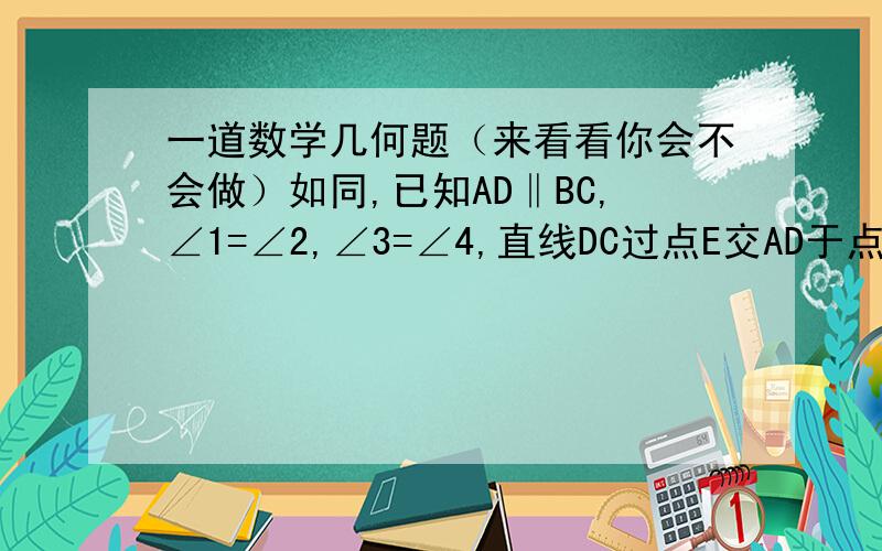 一道数学几何题（来看看你会不会做）如同,已知AD‖BC,∠1=∠2,∠3=∠4,直线DC过点E交AD于点D,交BC于点C.求证：AD+BC=AB .速度!过程!