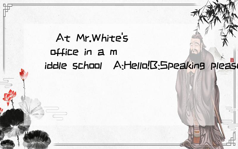 (At Mr.White's office in a middle school)A:Hello!B:Speaking please.____?A:I am Peter's mother.I‘d like to ask for leave for my son.B:____?A:He doesn't feel well this morning.He has a cold.B:____.Is it serious?A:Not very serious.But the doctor asked