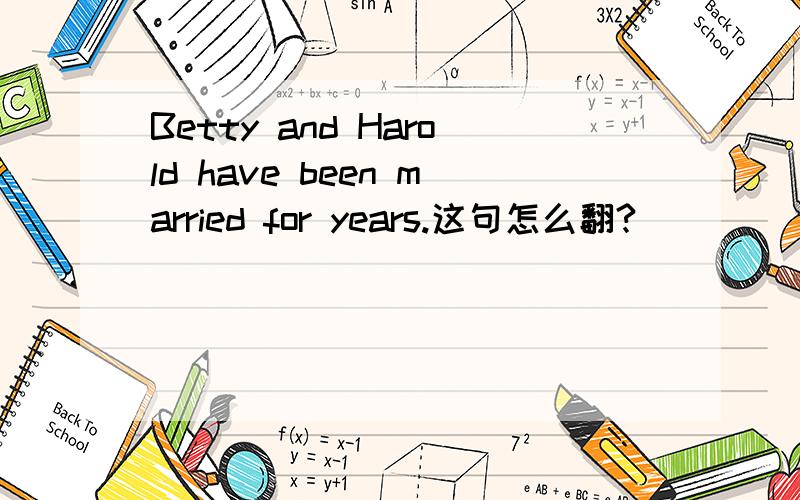 Betty and Harold have been married for years.这句怎么翻?