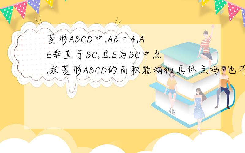 菱形ABCD中,AB＝4,AE垂直于BC,且E为BC中点,求菱形ABCD的面积能稍微具体点吗?也不用太具体~