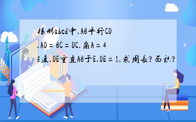 梯形abcd中,AB平行CD,AD=BC=DC.角A=45度,DE垂直AB于E,DE=1,求周长?面积?