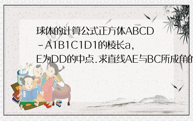 球体的计算公式正方体ABCD-A1B1C1D1的棱长a,E为DD的中点.求直线AE与BC所成角的正切值
