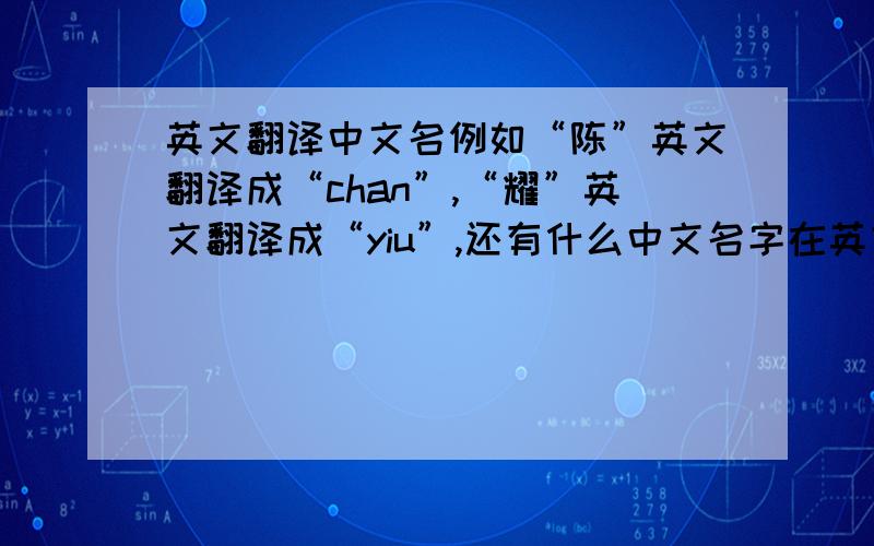 英文翻译中文名例如“陈”英文翻译成“chan”,“耀”英文翻译成“yiu”,还有什么中文名字在英文的翻译中不是按照拼音翻译的?拼音翻译中文名例如“李明”是“Li Ming”.求非拼音翻译的中