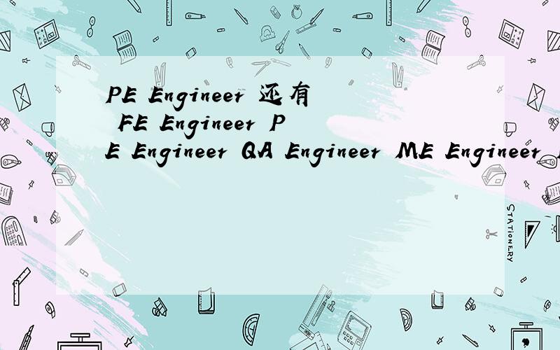 PE Engineer 还有 FE Engineer PE Engineer QA Engineer ME Engineer IE Engineer MC Administer PM Engineer 全部为职位名称