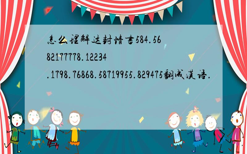 怎么理解这封情书584.5682177778.12234.1798.76868.58719955.829475翻成汉语.