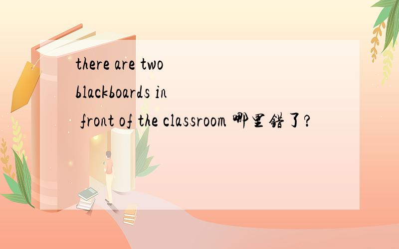 there are two blackboards in front of the classroom 哪里错了?