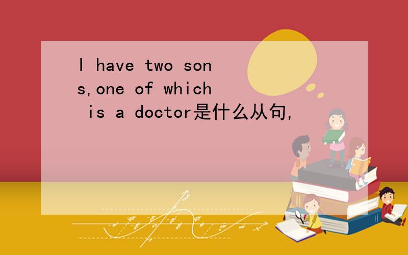 I have two sons,one of which is a doctor是什么从句,