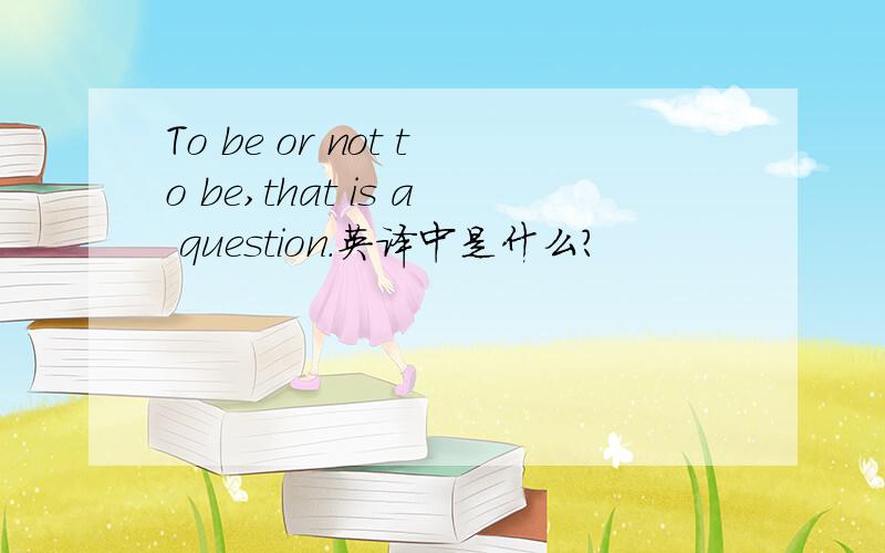 To be or not to be,that is a question.英译中是什么?