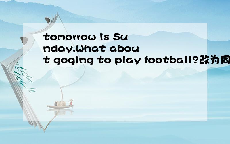 tomorrow is Sunday.What about goging to play football?改为同意句