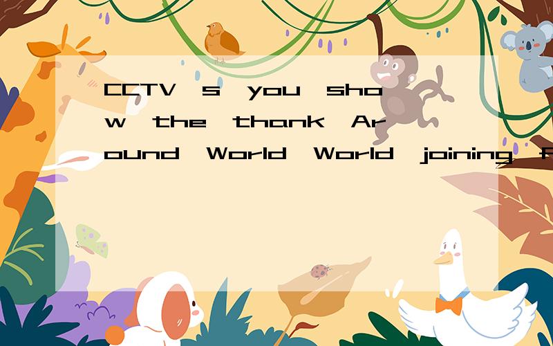 CCTV's,you,show,the,thank,Around,World,World,joining,for(连词成句）快啊