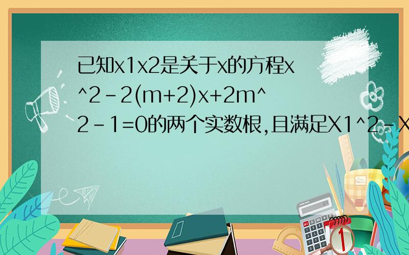 已知x1x2是关于x的方程x^2-2(m+2)x+2m^2-1=0的两个实数根,且满足X1^2-X2^2=0,求m的值.
