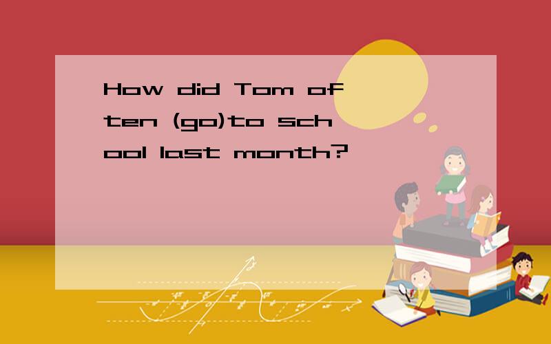 How did Tom often (go)to school last month?