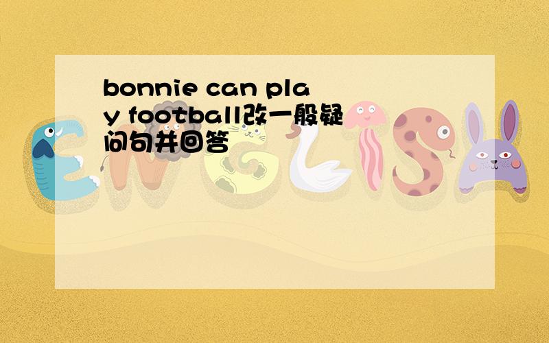 bonnie can play football改一般疑问句并回答