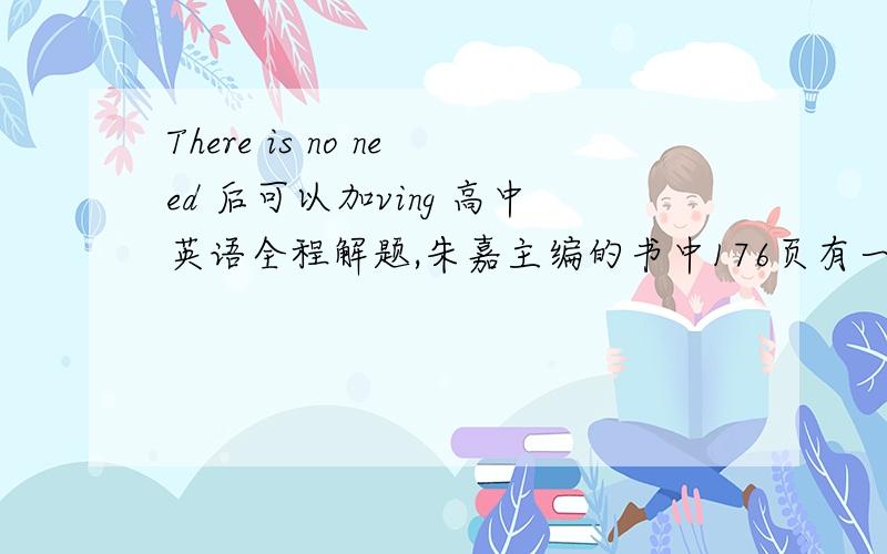 There is no need 后可以加ving 高中英语全程解题,朱嘉主编的书中176页有一道题There is no need _____.They won't appear.A to wait B.wait C.waiting D.waited 选择C.waiting.并解释用了There is no need /point/harm+动名词的用