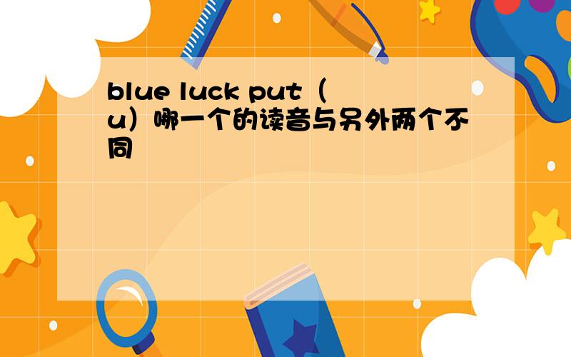 blue luck put（u）哪一个的读音与另外两个不同