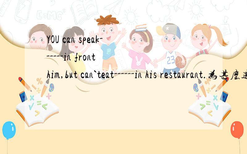 YOU can speak------in front him,but can`teat------in his restaurant.为甚麽选freely,free正确答案是freely free