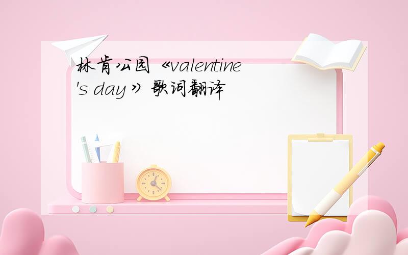 林肯公园《valentine's day 》歌词翻译