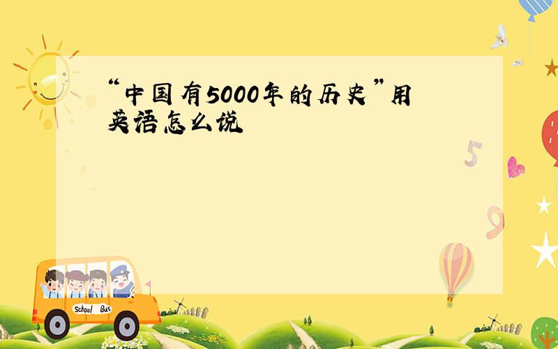 “中国有5000年的历史”用英语怎么说