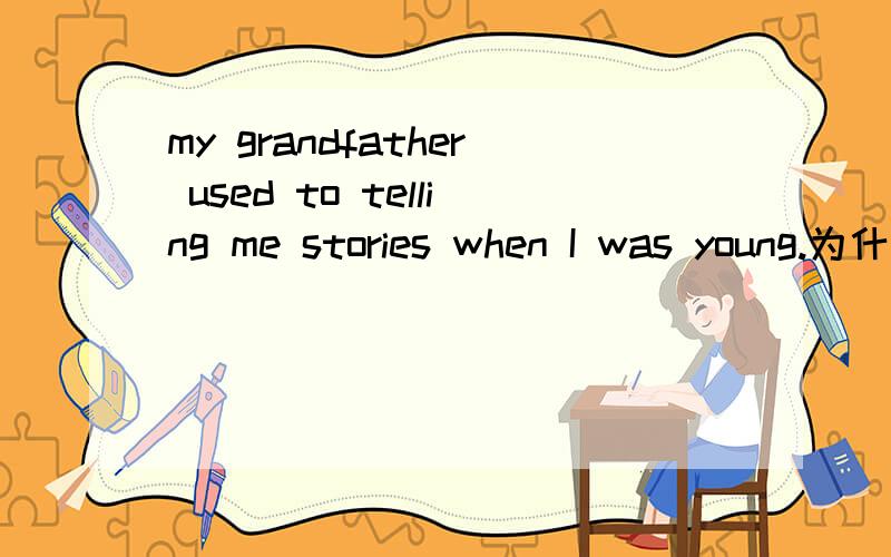 my grandfather used to telling me stories when I was young.为什么用used to teiiin而不用used t0 tell