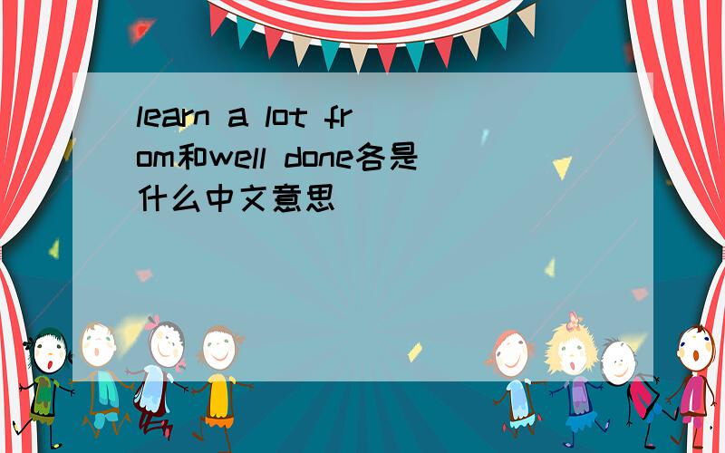 learn a lot from和well done各是什么中文意思