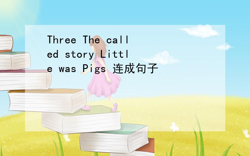 Three The called story Little was Pigs 连成句子