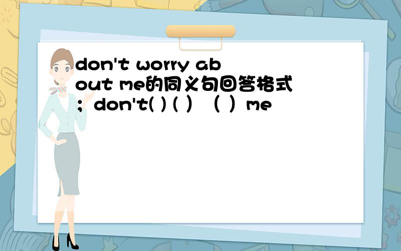 don't worry about me的同义句回答格式；don't( ) ( ）（ ）me