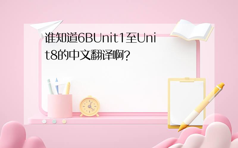 谁知道6BUnit1至Unit8的中文翻译啊?