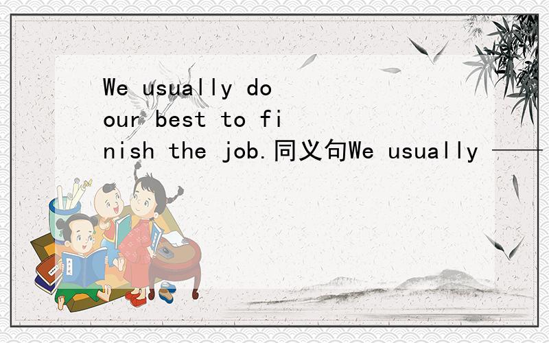 We usually do our best to finish the job.同义句We usually —— —— finish the job.