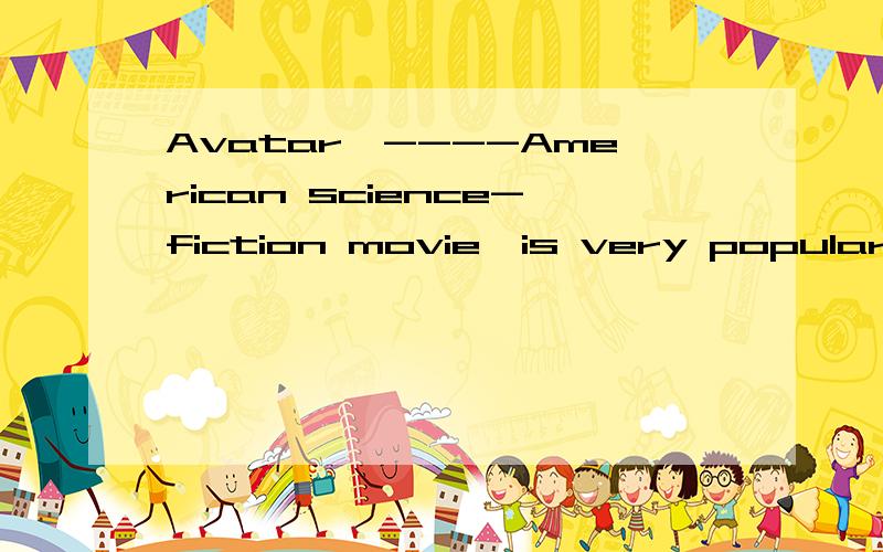 Avatar,----American science-fiction movie,is very popular in China.“----”填【a; an ; the ; 不填】