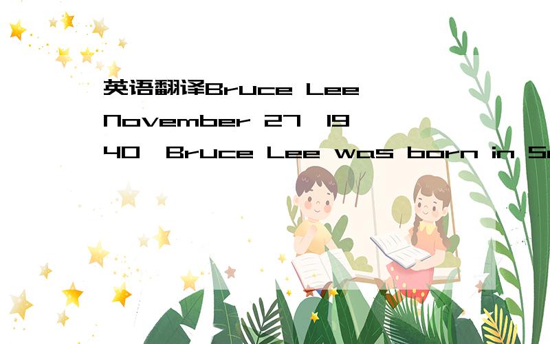 英语翻译Bruce Lee November 27,1940,Bruce Lee was born in San Francisco,his father gave him the name of Li Zhenfan in the hope that he one day be able to vibration of San Francisco.Bruce Lee childhood thin body,in order to make the body strong,at