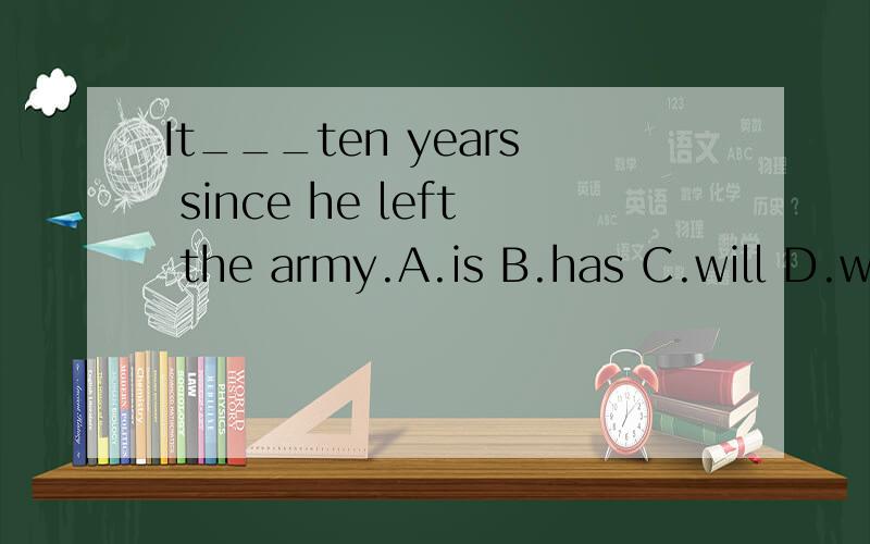 It___ten years since he left the army.A.is B.has C.will D.was 这题应该怎么选?