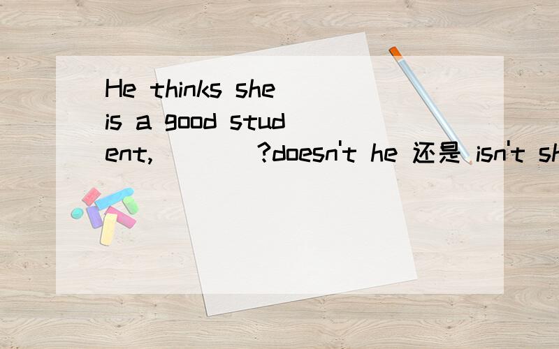 He thinks she is a good student,____?doesn't he 还是 isn't she不要敷衍我哦!