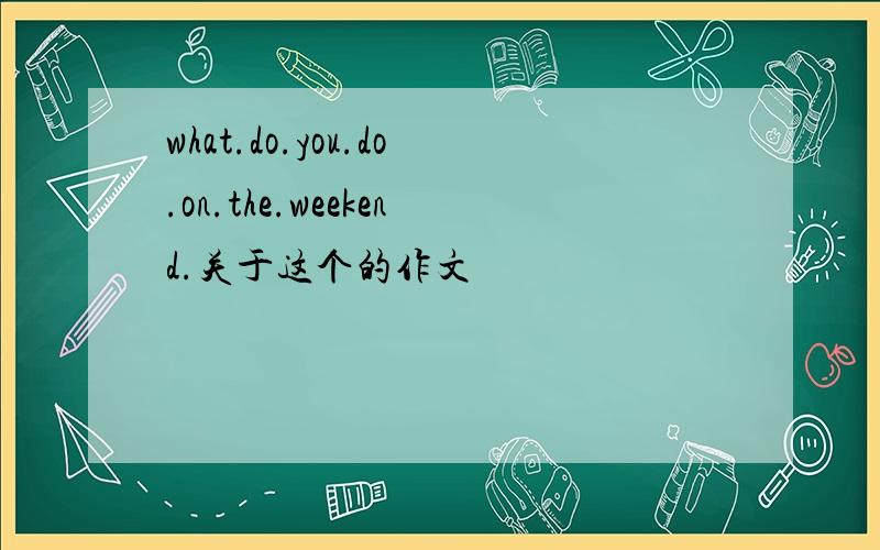 what.do.you.do.on.the.weekend.关于这个的作文