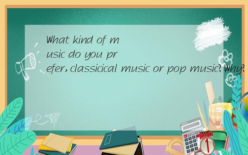 What kind of music do you prefer,classicical music or pop music?Why?以这个为题目写一篇英文文章