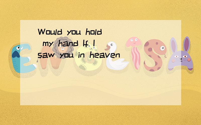 Would you hold my hand If I saw you in heaven