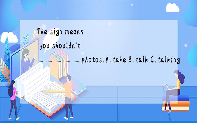 The sign means you shouldn't_____photos.A.take B.talk C.talking
