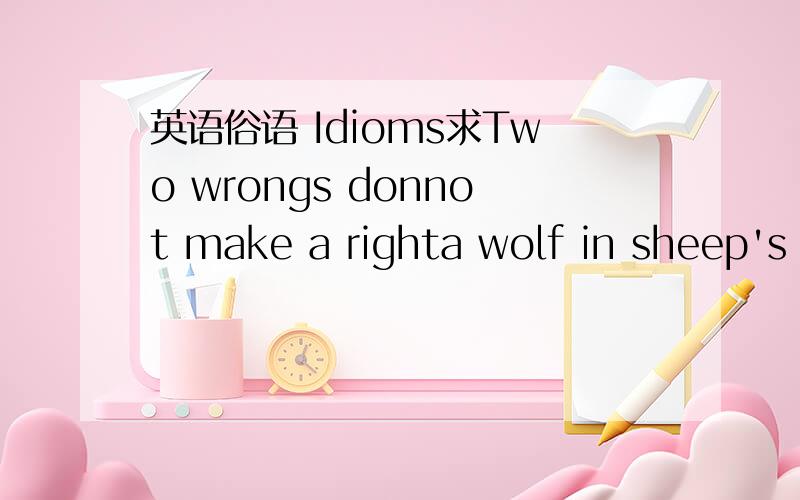英语俗语 Idioms求Two wrongs donnot make a righta wolf in sheep's clothinga toss up的来源,释义英文definition等