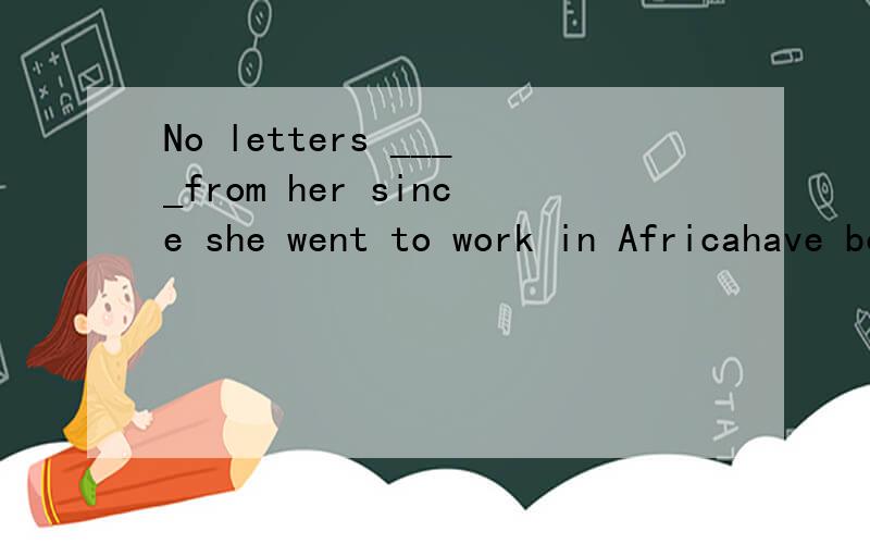 No letters ____from her since she went to work in Africahave been receivedhas been receivedreceivedare received哪个\?为什么