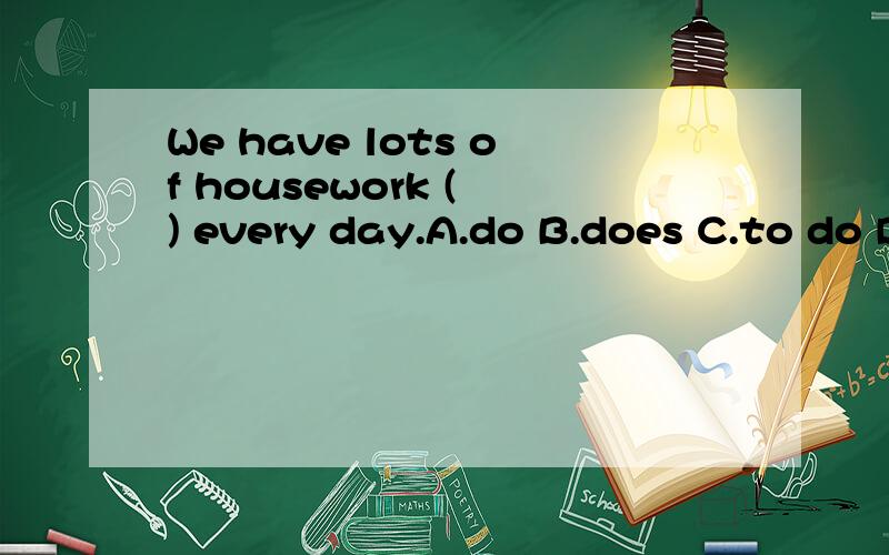 We have lots of housework ( ) every day.A.do B.does C.to do D.doing 选哪个,为什么?
