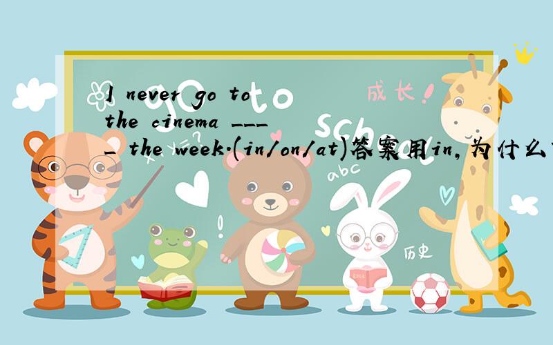 I never go to the cinema ____ the week.(in/on/at)答案用in,为什么?为什么用on不行?