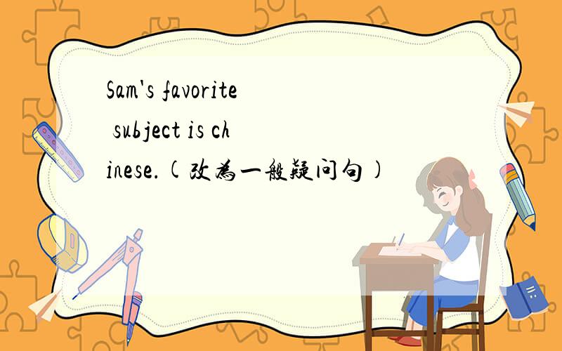 Sam's favorite subject is chinese.(改为一般疑问句)