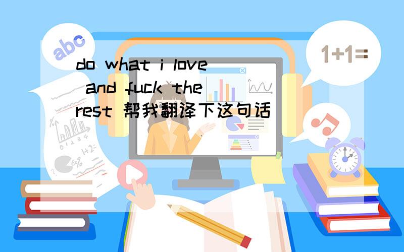 do what i love and fuck the rest 帮我翻译下这句话