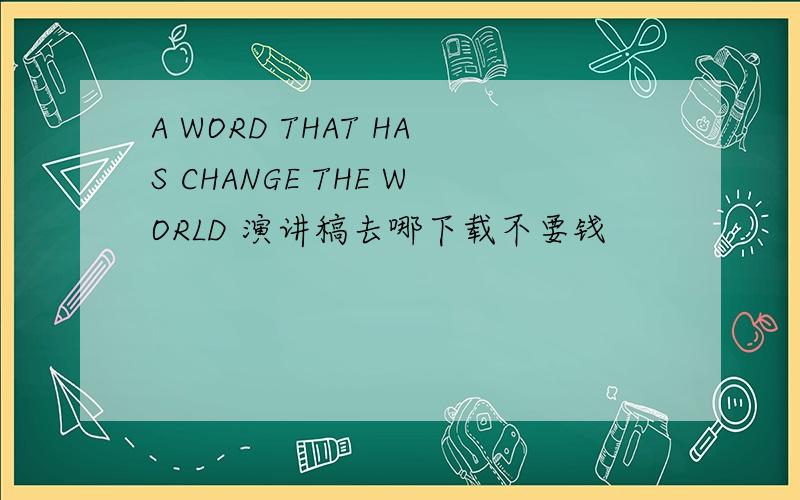 A WORD THAT HAS CHANGE THE WORLD 演讲稿去哪下载不要钱