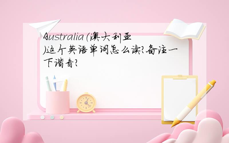 Australia（澳大利亚）这个英语单词怎么读?备注一下谐音?