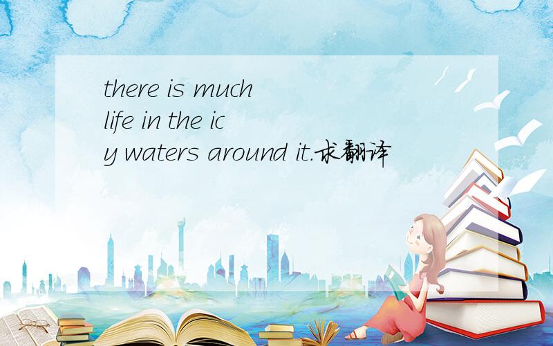 there is much life in the icy waters around it.求翻译