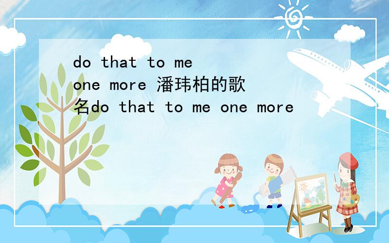 do that to me one more 潘玮柏的歌名do that to me one more