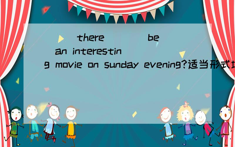 ___there___(be)an interesting movie on sunday evening?适当形式填空