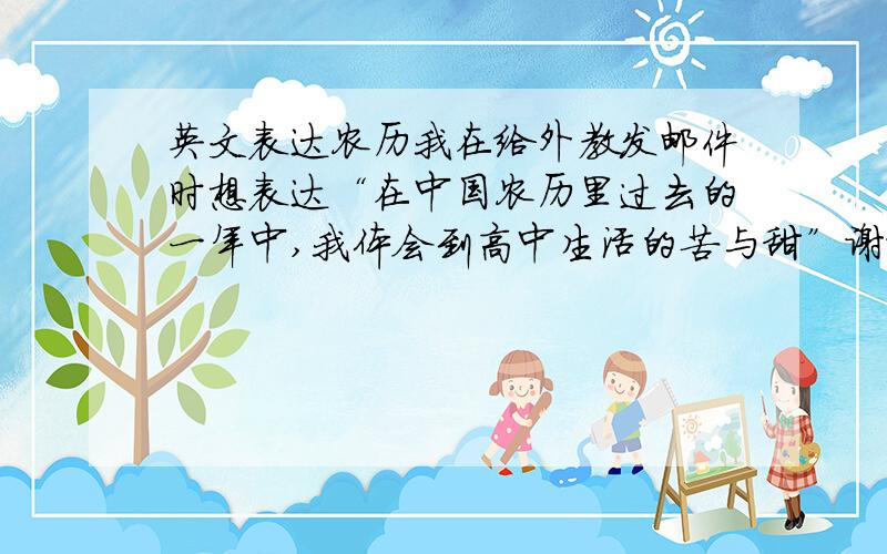 英文表达农历我在给外教发邮件时想表达“在中国农历里过去的一年中,我体会到高中生活的苦与甜”谢谢