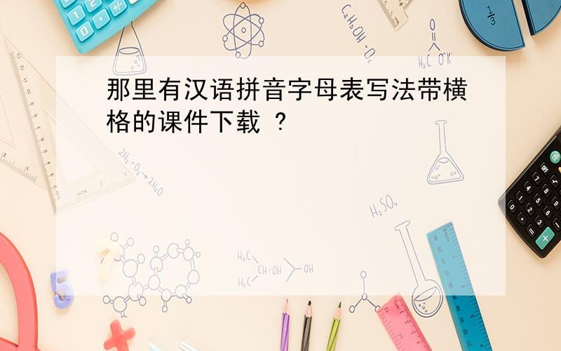 那里有汉语拼音字母表写法带横格的课件下载 ?